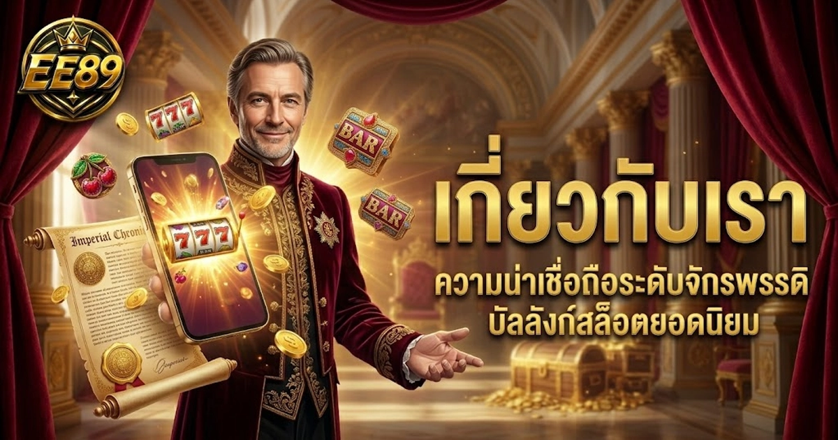 Ee89 เกี่ยวกับเรา ความน่าเชื่อถือระดับจักรพรรดิ บัลลังก์สล็อตยอดนิยม